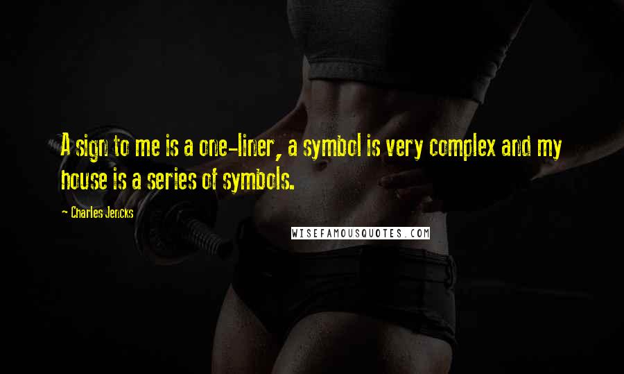 Charles Jencks Quotes: A sign to me is a one-liner, a symbol is very complex and my house is a series of symbols.