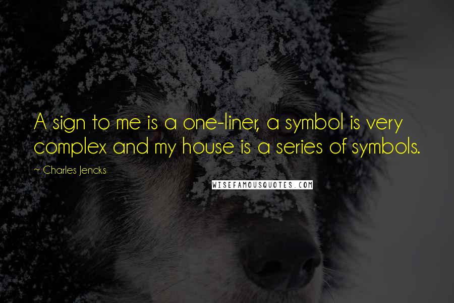 Charles Jencks Quotes: A sign to me is a one-liner, a symbol is very complex and my house is a series of symbols.