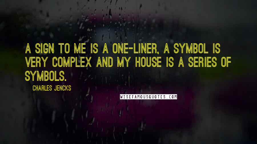 Charles Jencks Quotes: A sign to me is a one-liner, a symbol is very complex and my house is a series of symbols.