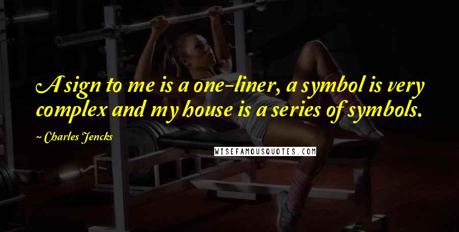 Charles Jencks Quotes: A sign to me is a one-liner, a symbol is very complex and my house is a series of symbols.