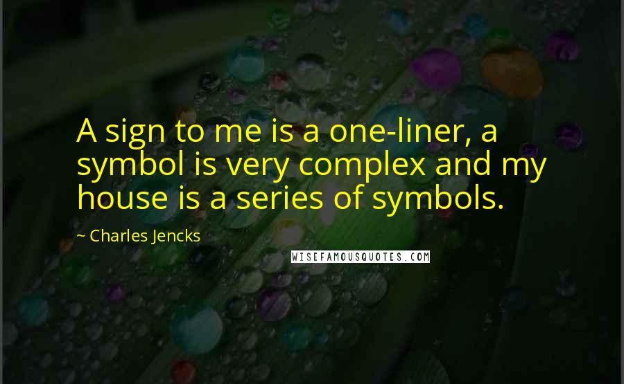 Charles Jencks Quotes: A sign to me is a one-liner, a symbol is very complex and my house is a series of symbols.
