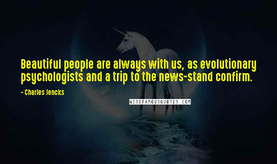 Charles Jencks Quotes: Beautiful people are always with us, as evolutionary psychologists and a trip to the news-stand confirm.