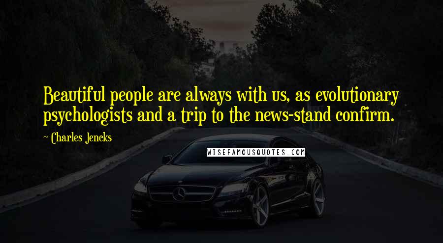 Charles Jencks Quotes: Beautiful people are always with us, as evolutionary psychologists and a trip to the news-stand confirm.