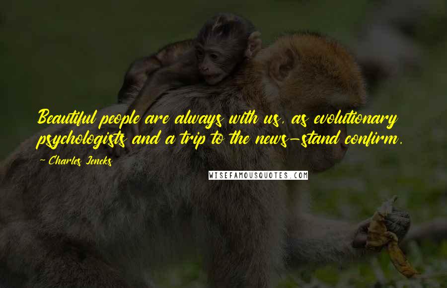 Charles Jencks Quotes: Beautiful people are always with us, as evolutionary psychologists and a trip to the news-stand confirm.