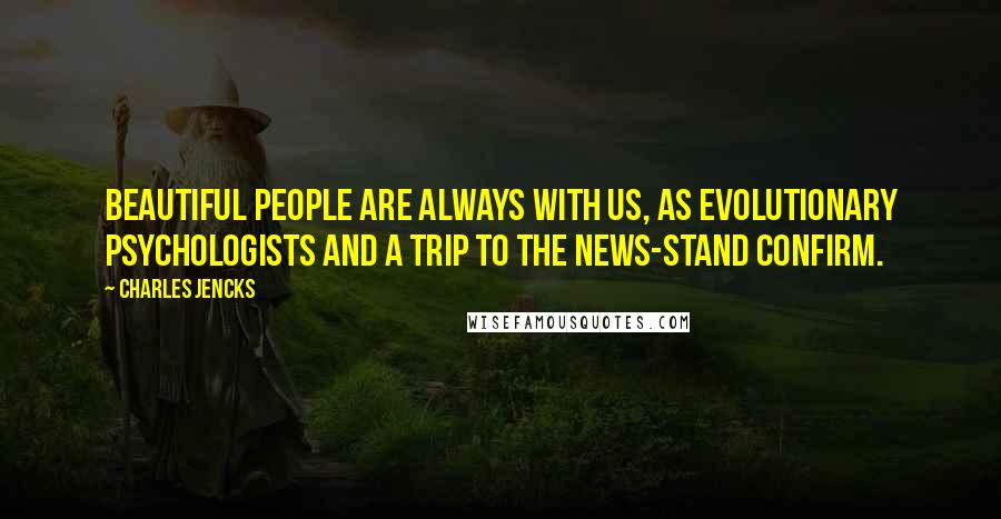 Charles Jencks Quotes: Beautiful people are always with us, as evolutionary psychologists and a trip to the news-stand confirm.