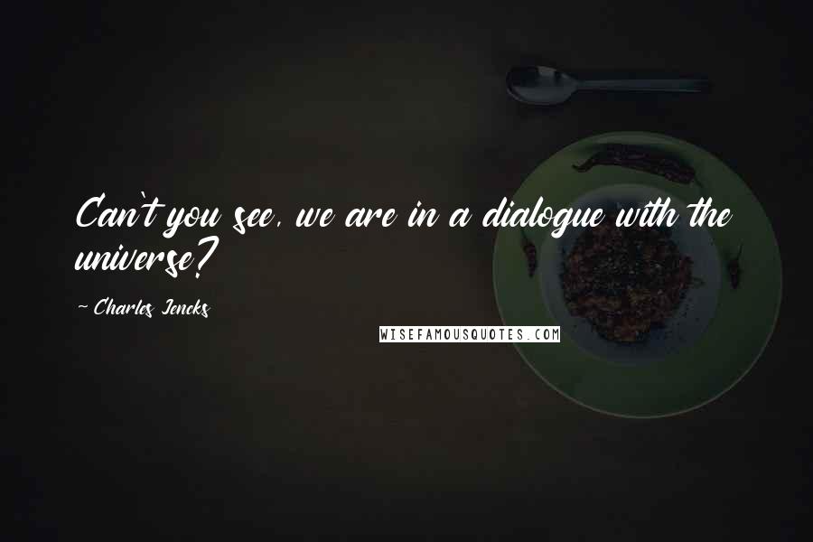 Charles Jencks Quotes: Can't you see, we are in a dialogue with the universe?
