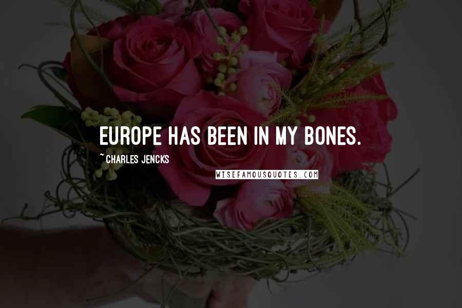 Charles Jencks Quotes: Europe has been in my bones.