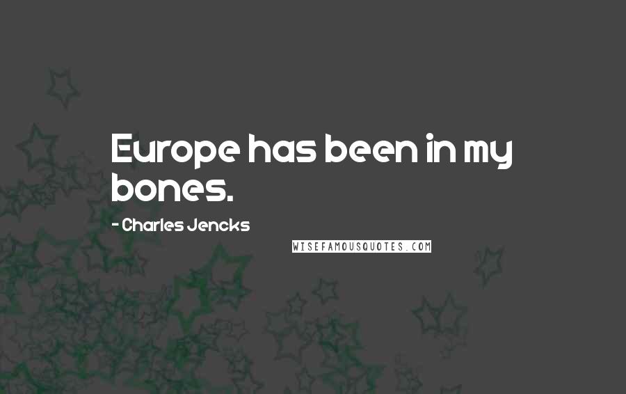 Charles Jencks Quotes: Europe has been in my bones.