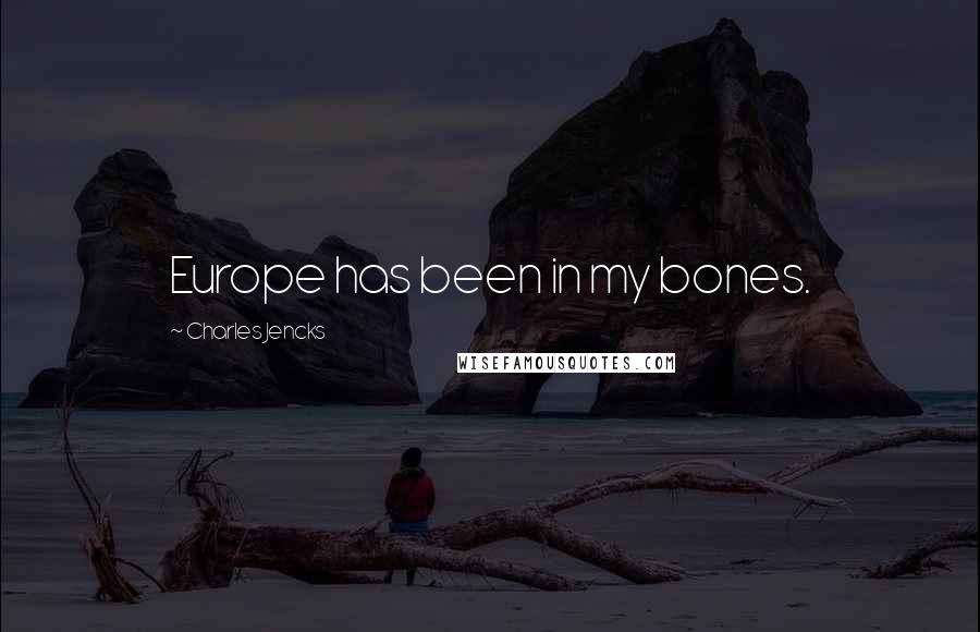 Charles Jencks Quotes: Europe has been in my bones.