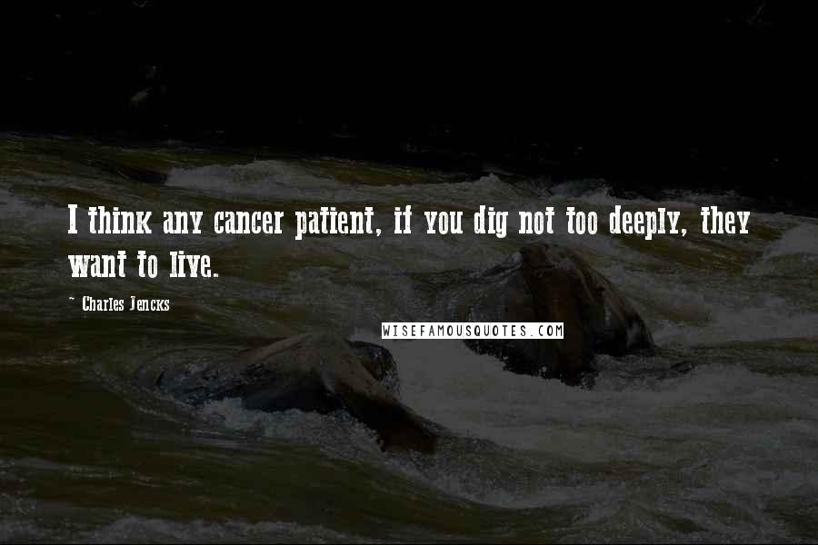 Charles Jencks Quotes: I think any cancer patient, if you dig not too deeply, they want to live.