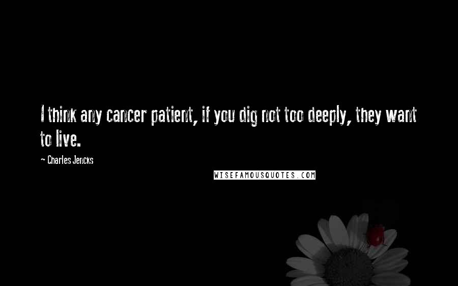 Charles Jencks Quotes: I think any cancer patient, if you dig not too deeply, they want to live.