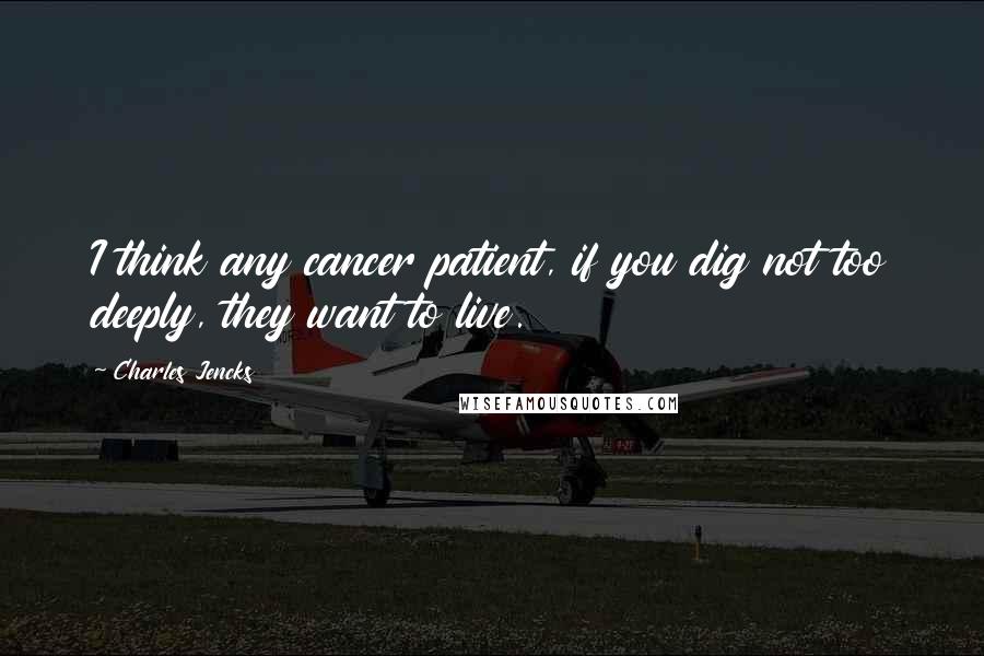 Charles Jencks Quotes: I think any cancer patient, if you dig not too deeply, they want to live.