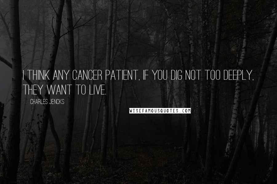 Charles Jencks Quotes: I think any cancer patient, if you dig not too deeply, they want to live.