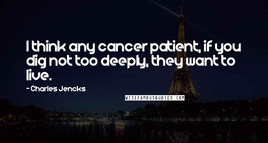 Charles Jencks Quotes: I think any cancer patient, if you dig not too deeply, they want to live.