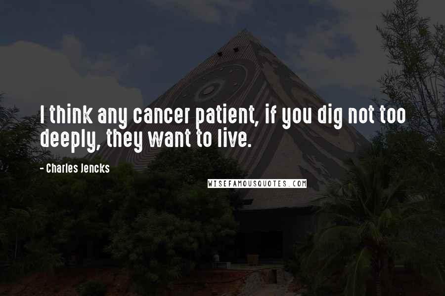 Charles Jencks Quotes: I think any cancer patient, if you dig not too deeply, they want to live.