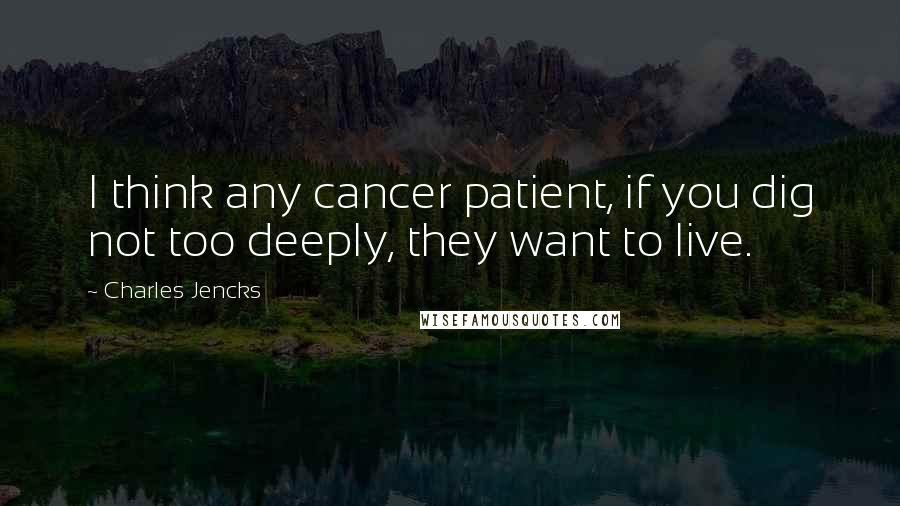 Charles Jencks Quotes: I think any cancer patient, if you dig not too deeply, they want to live.