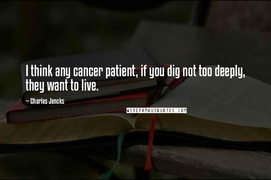 Charles Jencks Quotes: I think any cancer patient, if you dig not too deeply, they want to live.