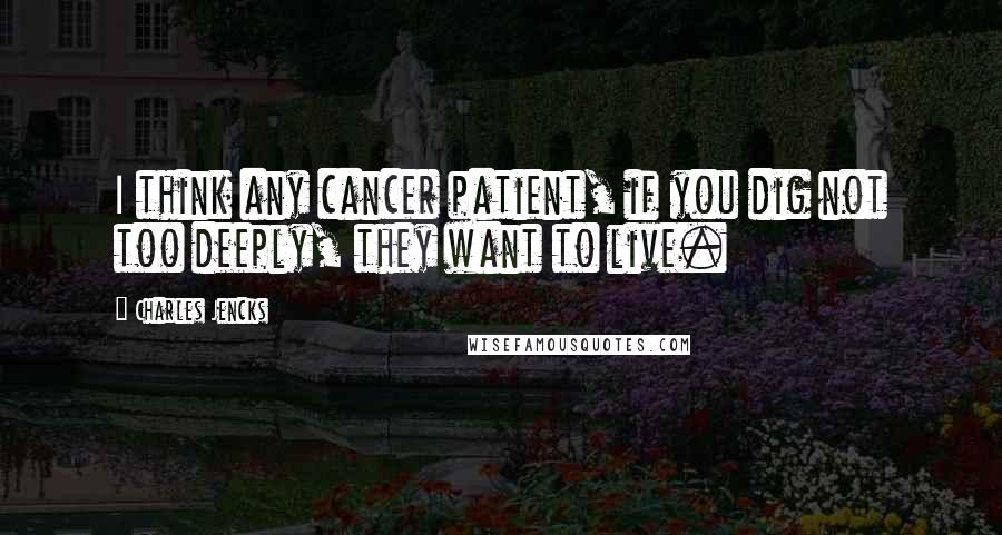 Charles Jencks Quotes: I think any cancer patient, if you dig not too deeply, they want to live.