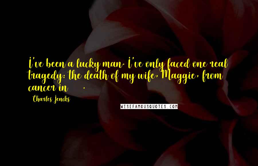 Charles Jencks Quotes: I've been a lucky man. I've only faced one real tragedy: the death of my wife, Maggie, from cancer in 1995.