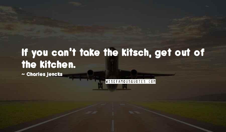 Charles Jencks Quotes: If you can't take the kitsch, get out of the kitchen.