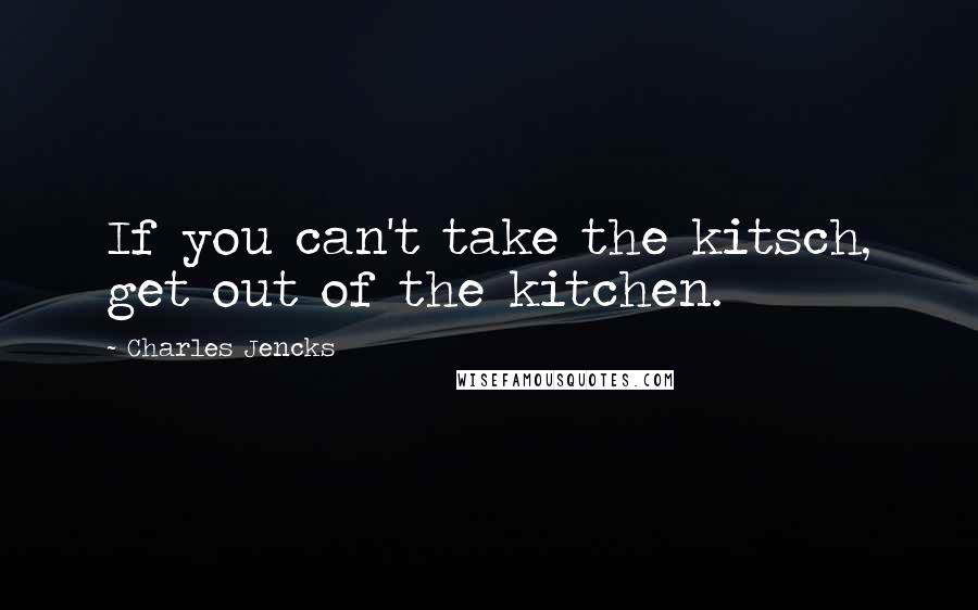 Charles Jencks Quotes: If you can't take the kitsch, get out of the kitchen.