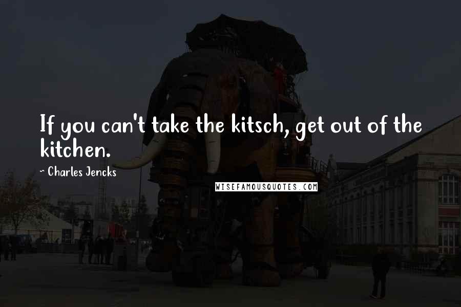 Charles Jencks Quotes: If you can't take the kitsch, get out of the kitchen.