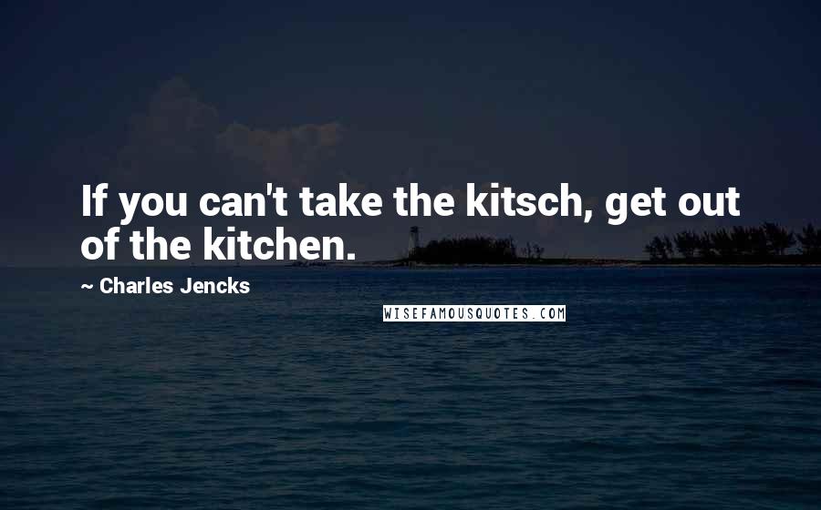 Charles Jencks Quotes: If you can't take the kitsch, get out of the kitchen.