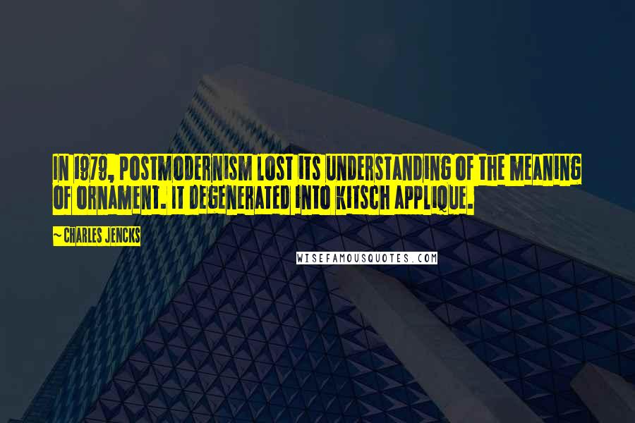 Charles Jencks Quotes: In 1979, postmodernism lost its understanding of the meaning of ornament. It degenerated into kitsch applique.