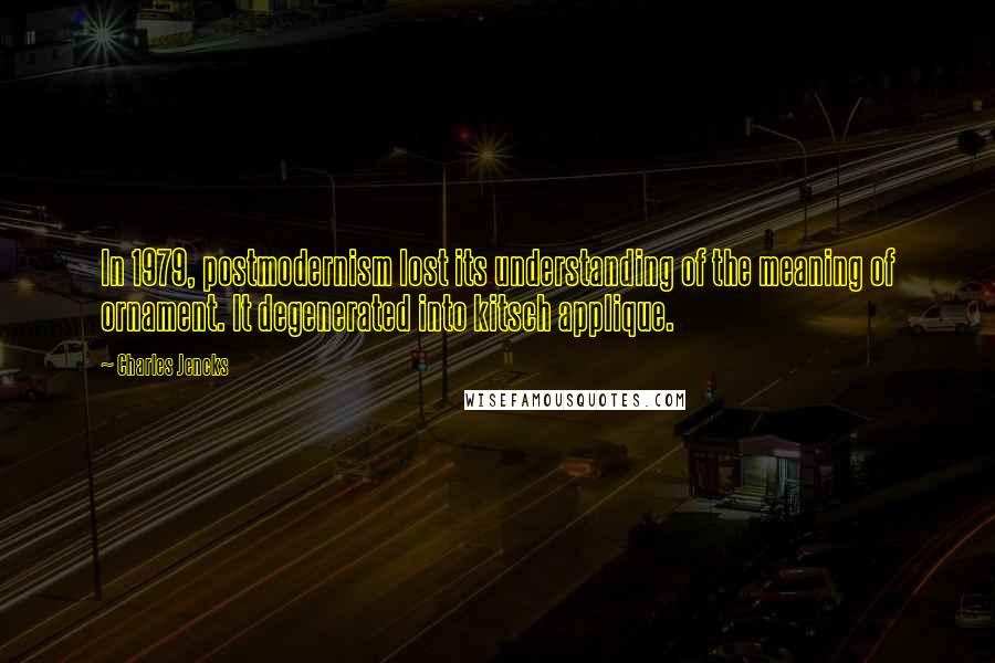 Charles Jencks Quotes: In 1979, postmodernism lost its understanding of the meaning of ornament. It degenerated into kitsch applique.