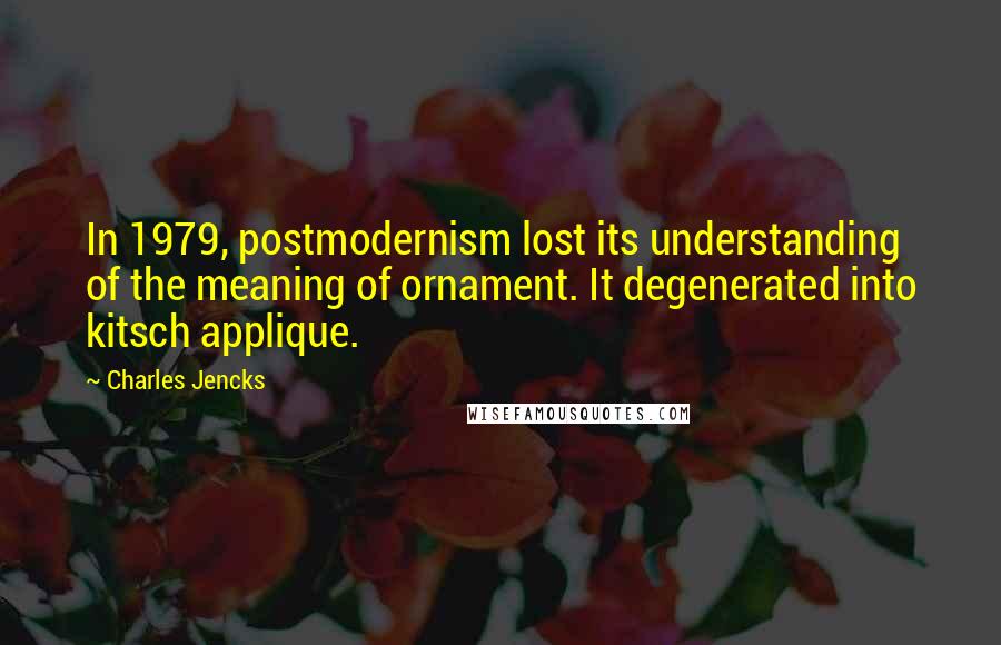 Charles Jencks Quotes: In 1979, postmodernism lost its understanding of the meaning of ornament. It degenerated into kitsch applique.