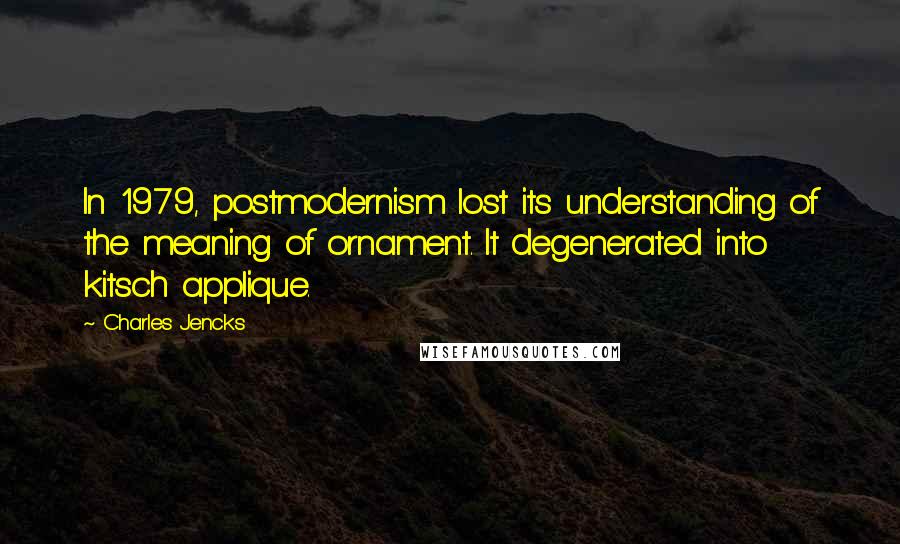 Charles Jencks Quotes: In 1979, postmodernism lost its understanding of the meaning of ornament. It degenerated into kitsch applique.