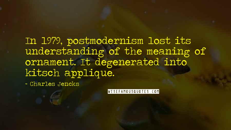 Charles Jencks Quotes: In 1979, postmodernism lost its understanding of the meaning of ornament. It degenerated into kitsch applique.