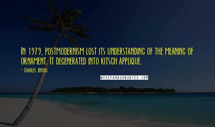 Charles Jencks Quotes: In 1979, postmodernism lost its understanding of the meaning of ornament. It degenerated into kitsch applique.