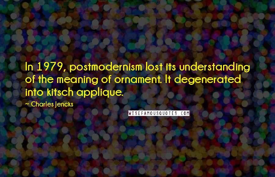 Charles Jencks Quotes: In 1979, postmodernism lost its understanding of the meaning of ornament. It degenerated into kitsch applique.