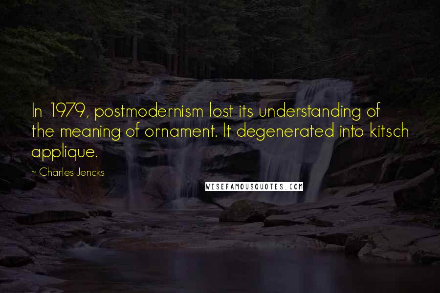 Charles Jencks Quotes: In 1979, postmodernism lost its understanding of the meaning of ornament. It degenerated into kitsch applique.