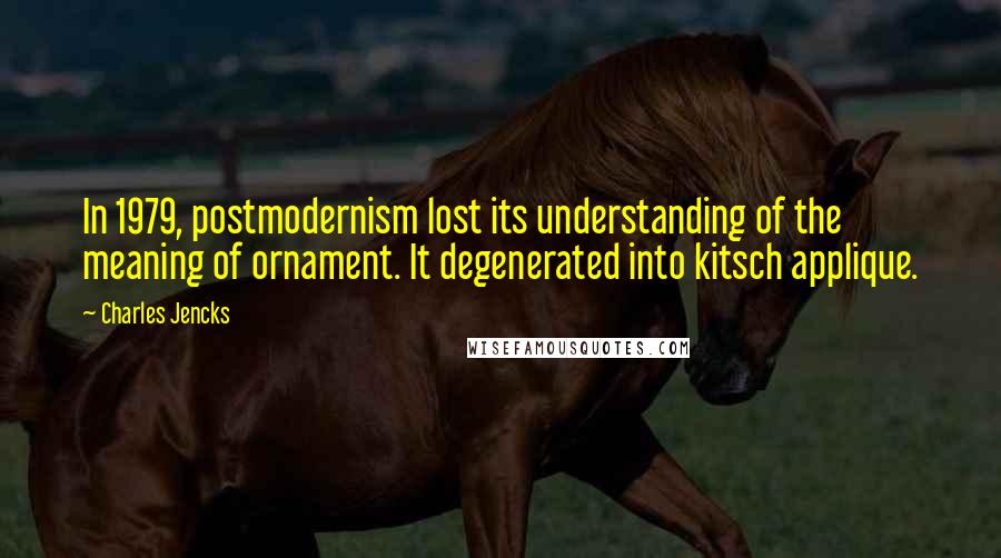 Charles Jencks Quotes: In 1979, postmodernism lost its understanding of the meaning of ornament. It degenerated into kitsch applique.