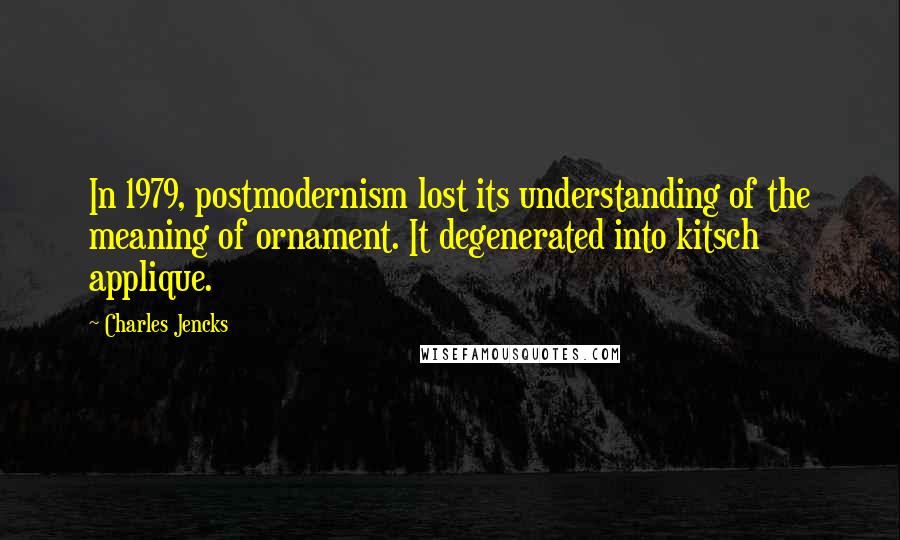 Charles Jencks Quotes: In 1979, postmodernism lost its understanding of the meaning of ornament. It degenerated into kitsch applique.