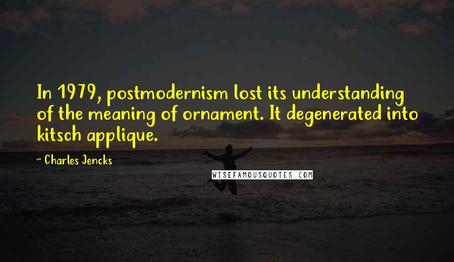 Charles Jencks Quotes: In 1979, postmodernism lost its understanding of the meaning of ornament. It degenerated into kitsch applique.