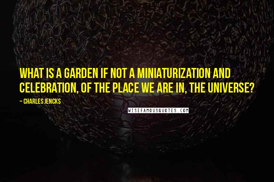 Charles Jencks Quotes: What is a garden if not a miniaturization and celebration, of the place we are in, the universe?