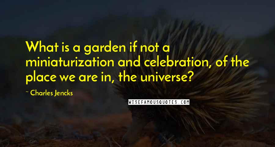 Charles Jencks Quotes: What is a garden if not a miniaturization and celebration, of the place we are in, the universe?