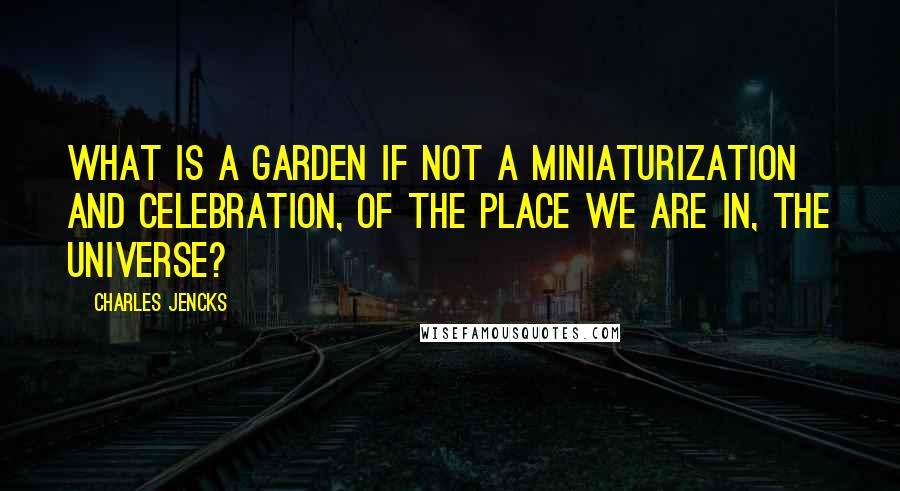 Charles Jencks Quotes: What is a garden if not a miniaturization and celebration, of the place we are in, the universe?