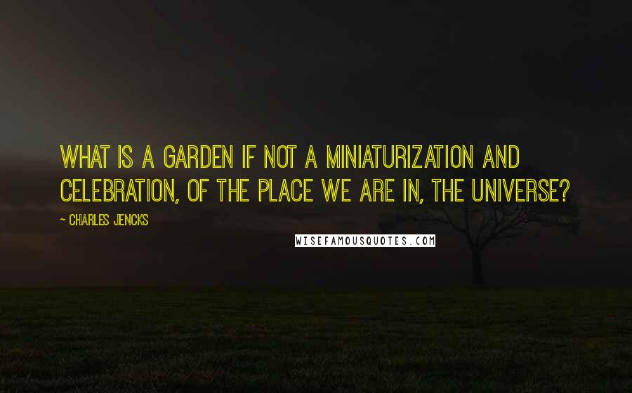 Charles Jencks Quotes: What is a garden if not a miniaturization and celebration, of the place we are in, the universe?