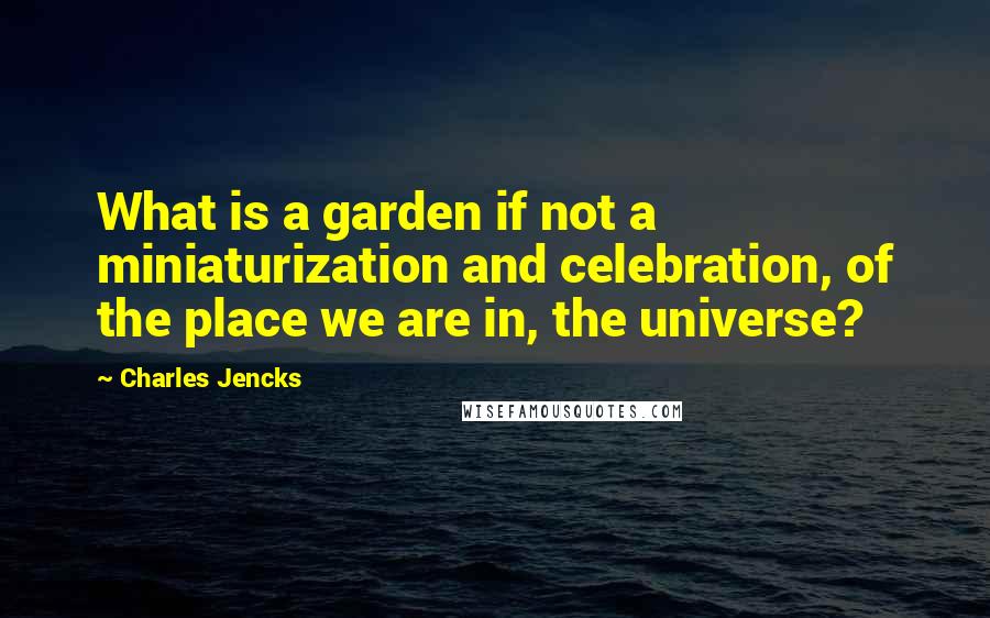 Charles Jencks Quotes: What is a garden if not a miniaturization and celebration, of the place we are in, the universe?