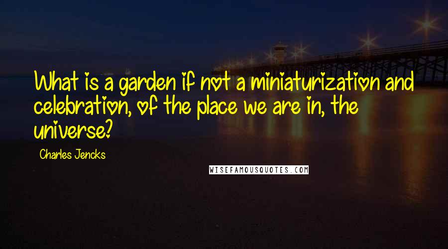 Charles Jencks Quotes: What is a garden if not a miniaturization and celebration, of the place we are in, the universe?