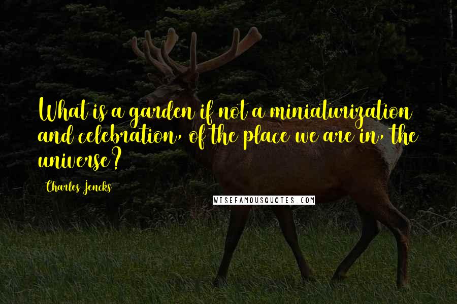 Charles Jencks Quotes: What is a garden if not a miniaturization and celebration, of the place we are in, the universe?