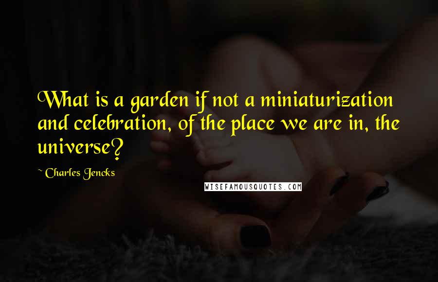 Charles Jencks Quotes: What is a garden if not a miniaturization and celebration, of the place we are in, the universe?