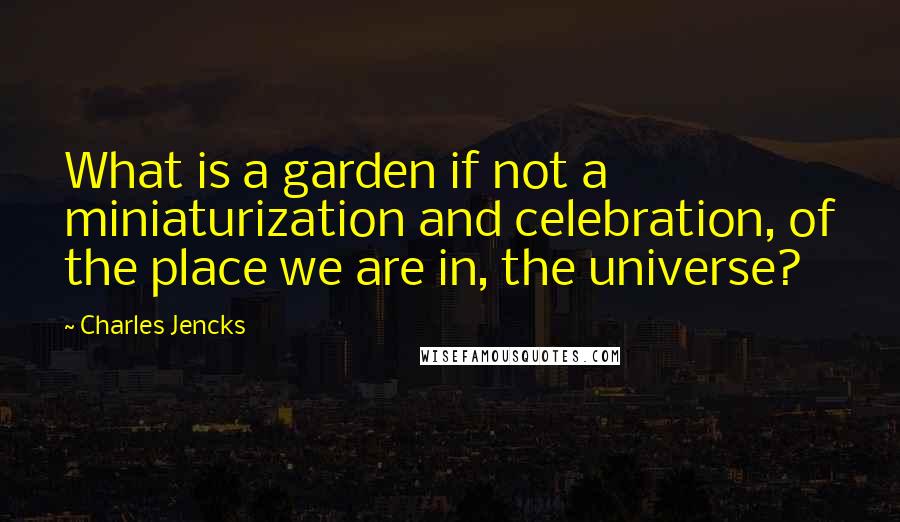 Charles Jencks Quotes: What is a garden if not a miniaturization and celebration, of the place we are in, the universe?