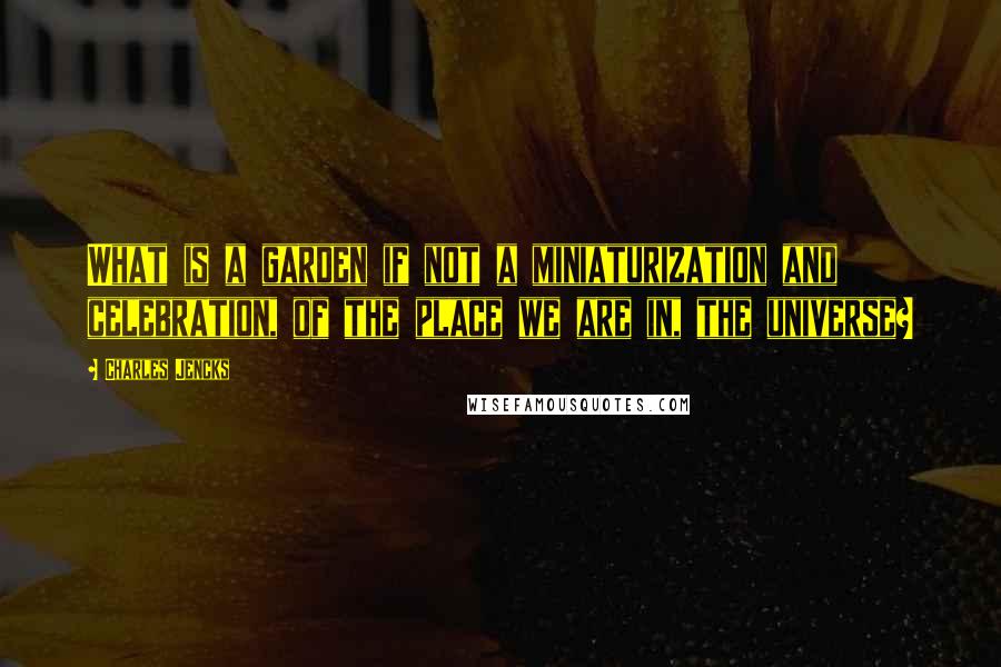 Charles Jencks Quotes: What is a garden if not a miniaturization and celebration, of the place we are in, the universe?