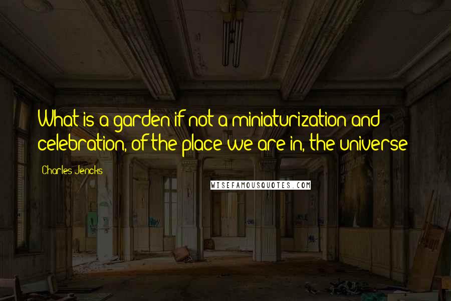 Charles Jencks Quotes: What is a garden if not a miniaturization and celebration, of the place we are in, the universe?