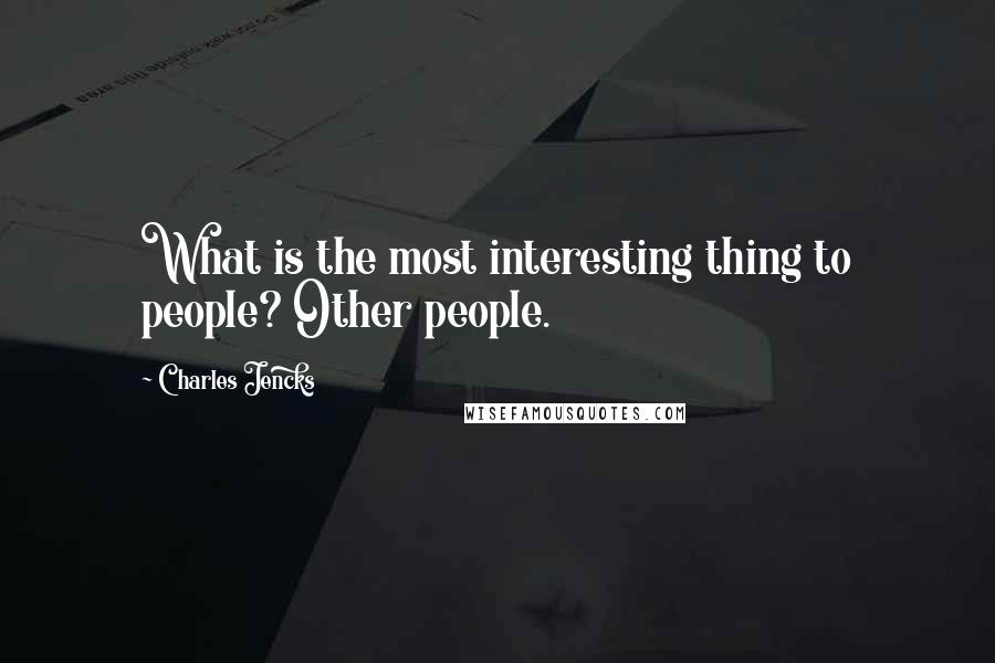 Charles Jencks Quotes: What is the most interesting thing to people? Other people.